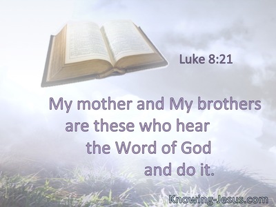 My mother and My brothers are these who hear the word of God and do it.